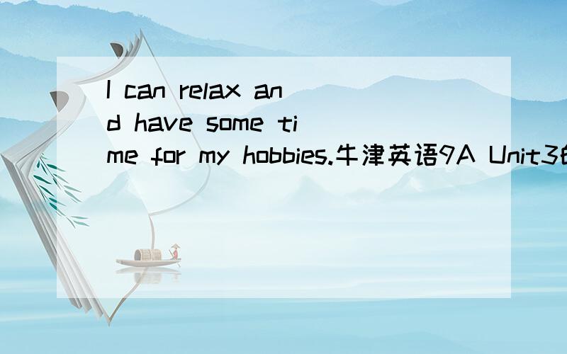 I can relax and have some time for my hobbies.牛津英语9A Unit3的阅读翻译