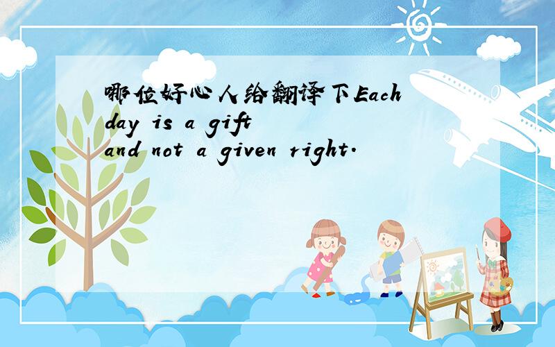 哪位好心人给翻译下Each day is a gift and not a given right.