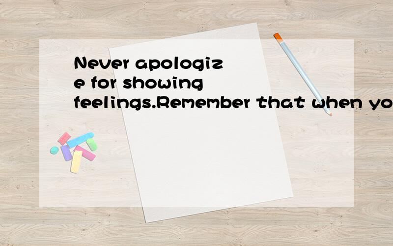 Never apologize for showing feelings.Remember that when you do,you apologiz,一个正在追的女孩说的还有是表达什么情感的?内涵的哲理是什么?急