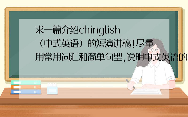 求一篇介绍chinglish（中式英语）的短演讲稿!尽量用常用词汇和简单句型,说明中式英语的产生和在外国人眼中的中式英语