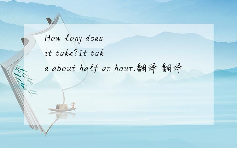 How long does it take?It take about half an hour.翻译 翻译