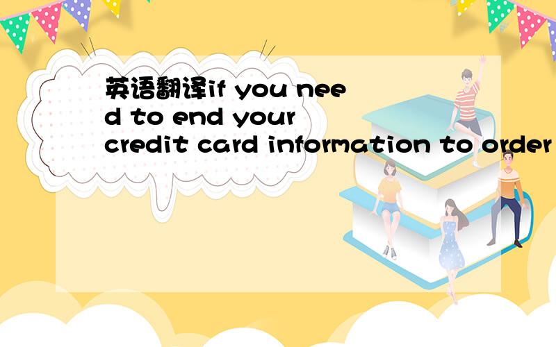 英语翻译if you need to end your credit card information to order merchandise,you should send it through regular mail better than through e-mail