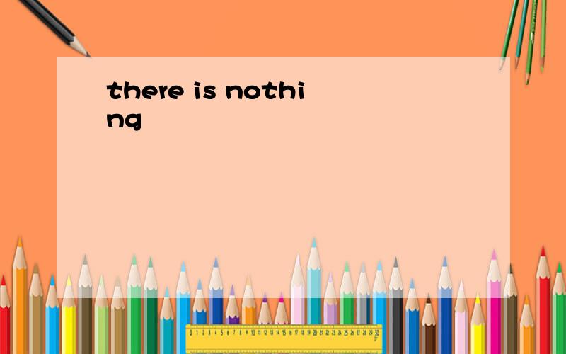 there is nothing