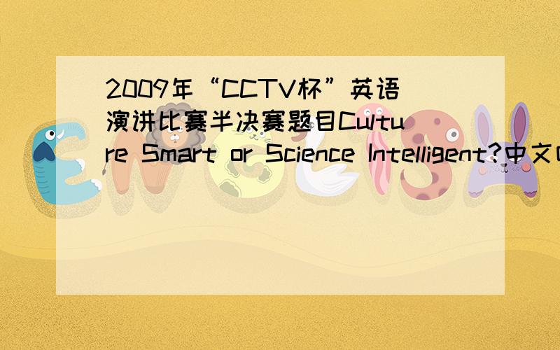 2009年“CCTV杯”英语演讲比赛半决赛题目Culture Smart or Science Intelligent?中文啥意思