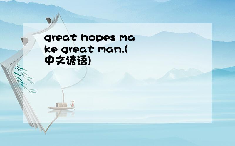 great hopes make great man.(中文谚语)