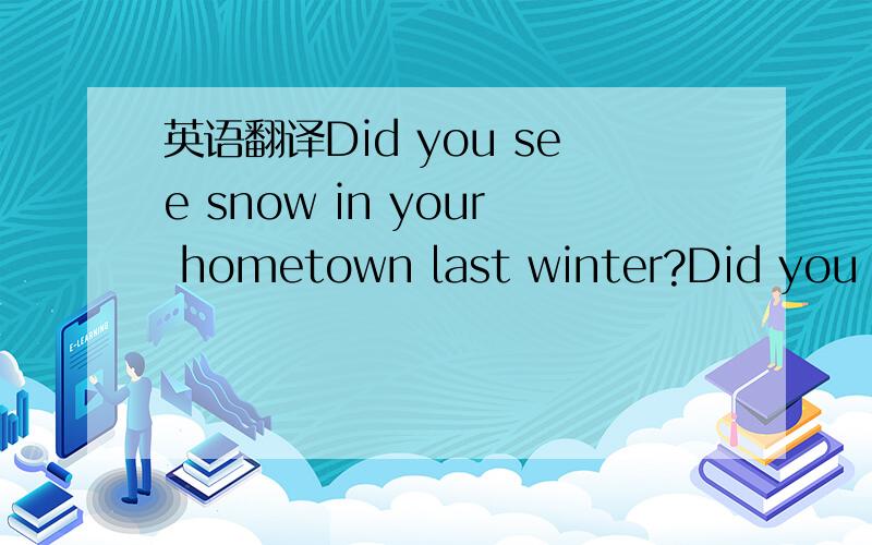 英语翻译Did you see snow in your hometown last winter?Did you feel it was warmer than before?