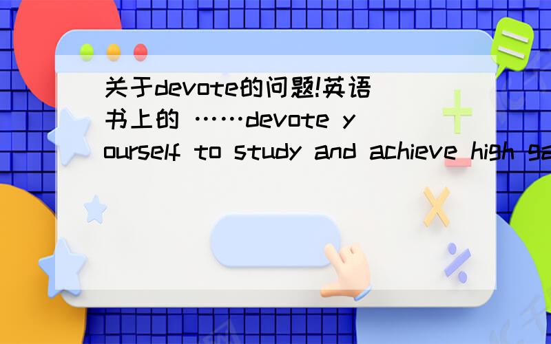 关于devote的问题!英语书上的 ……devote yourself to study and achieve high gardes.devote to不是应该加doing 吗? 这为什么不是?
