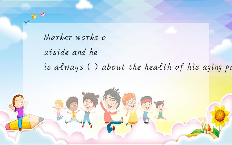 Marker works outside and he is always ( ) about the health of his aging parents.填concerned还是concerning?写出原因.答案选的concerning