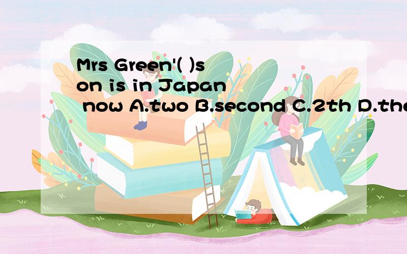 Mrs Green'( )son is in Japan now A.two B.second C.2th D.the second要说明理由.