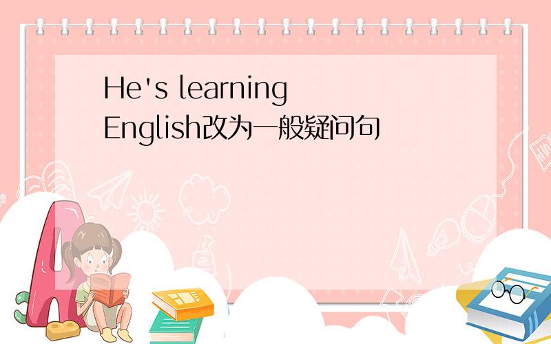 He's learning English改为一般疑问句