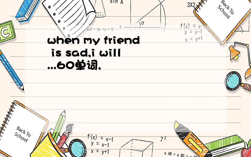when my friend is sad,i will...60单词,