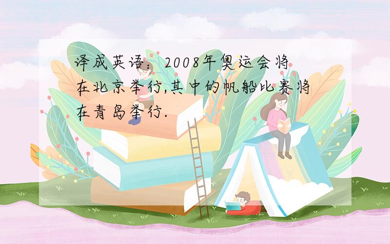 译成英语：2008年奥运会将在北京举行,其中的帆船比赛将在青岛举行.
