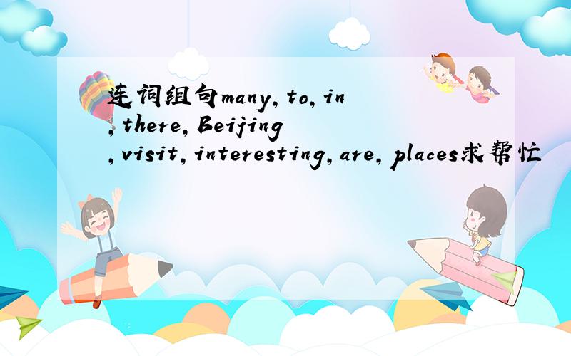 连词组句many,to,in,there,Beijing,visit,interesting,are,places求帮忙