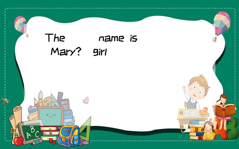 The () name is Mary?（girl)