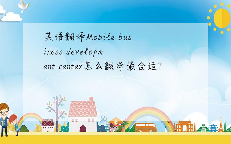 英语翻译Mobile business development center怎么翻译最合适?
