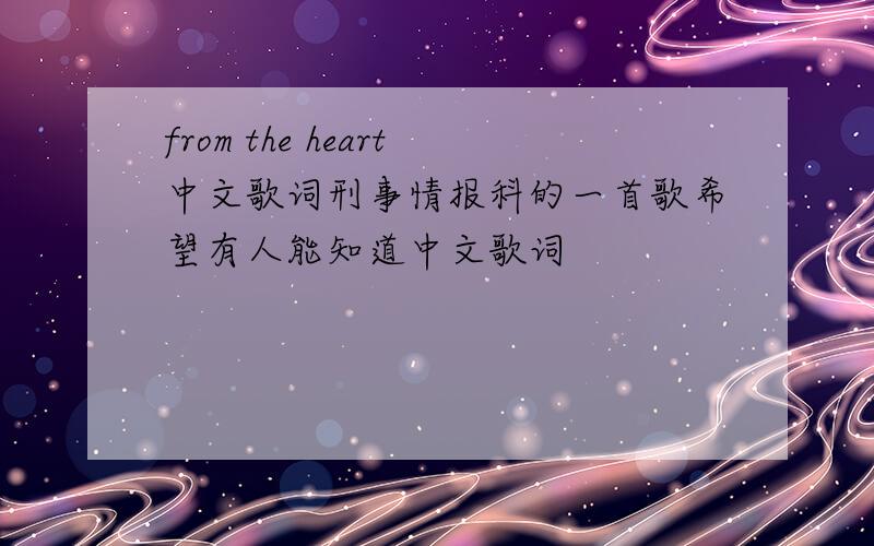 from the heart中文歌词刑事情报科的一首歌希望有人能知道中文歌词