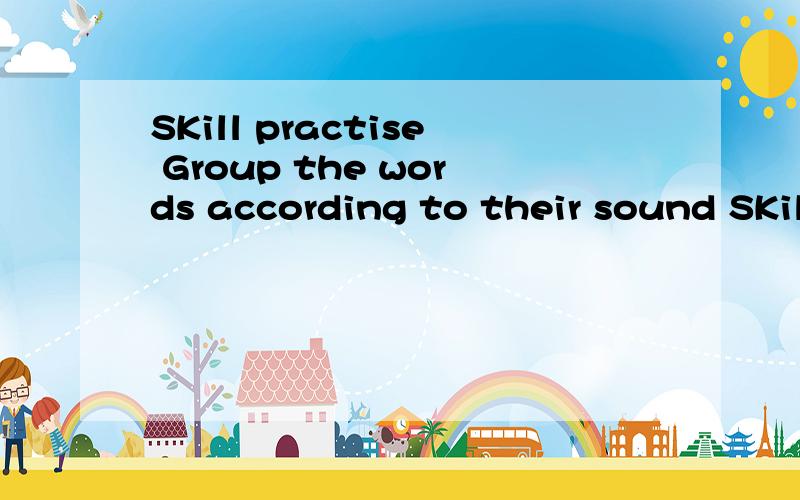 SKill practise Group the words according to their sound SKill practise Group the words according to their sound