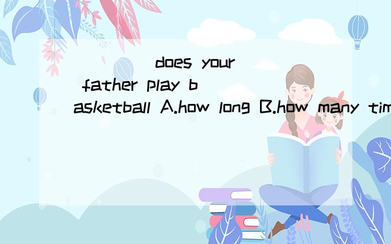 ____ does your father play basketball A.how long B.how many times C.how soon D.how oftenwe should work hard and make our dreams _____ (come) true游泳能使我们强壮_____ can ____ ____ ____