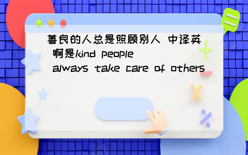 善良的人总是照顾别人 中译英 啊是kind people always take care of others