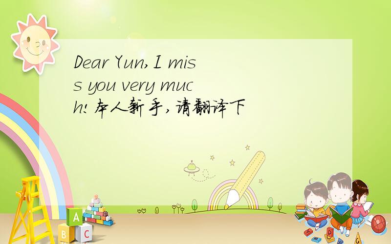 Dear Yun,I miss you very much!本人新手,请翻译下