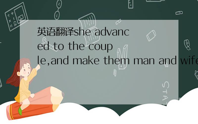 英语翻译she advanced to the couple,and make them man and wife before her very eye.