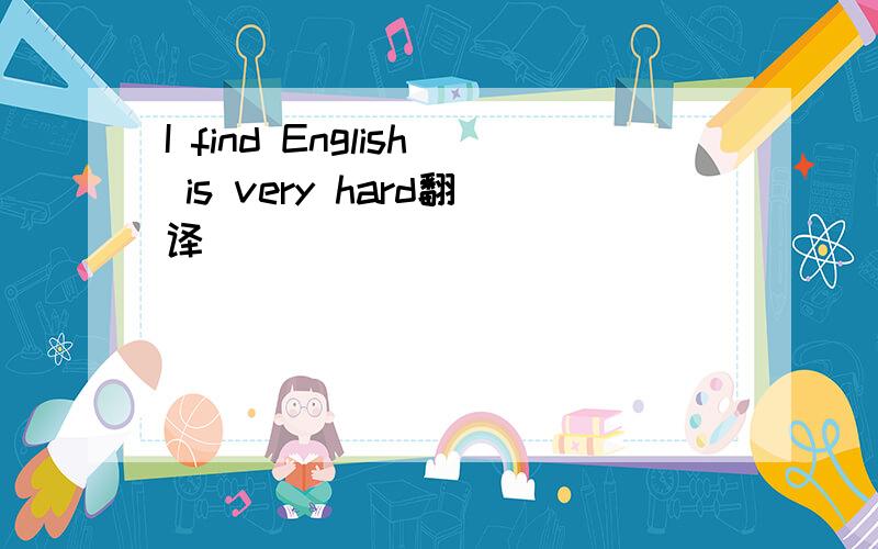 I find English is very hard翻译