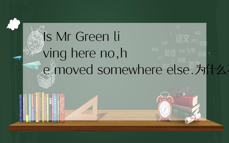Is Mr Green living here no,he moved somewhere else.为什么不用move to somewhere