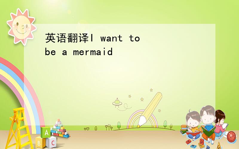 英语翻译I want to be a mermaid