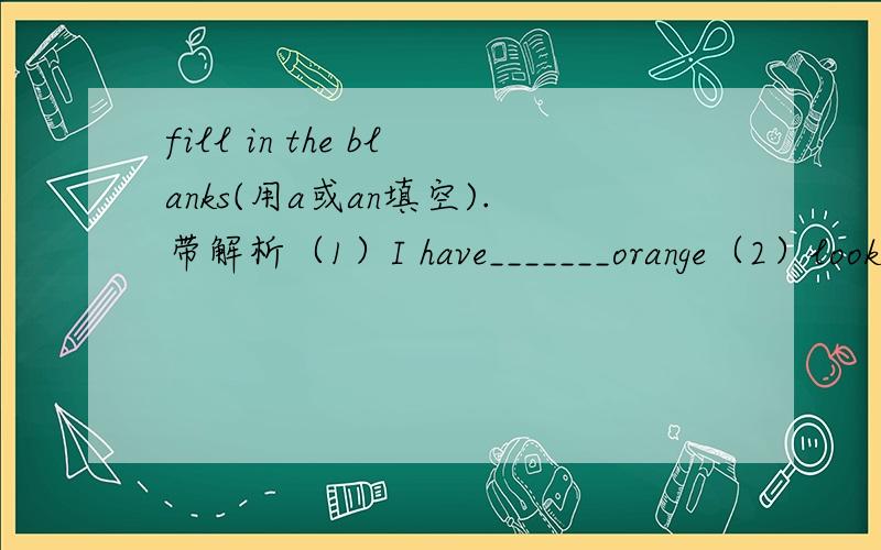 fill in the blanks(用a或an填空).带解析（1）I have_______orange（2）look!He is riding _______bike (3)My brother is _______university(4)Is this ______umbrella?No,it isn't.It's _____stick(5)This is _____ner book.It's_____English book(6)I can