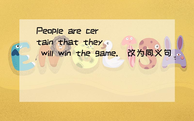 People are certain that they will win the game.(改为同义句) __ __ that they will win the game.