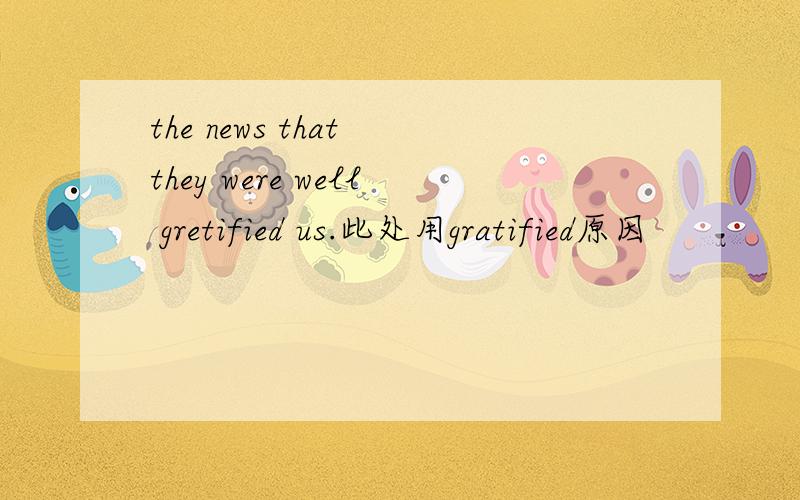 the news that they were well gretified us.此处用gratified原因