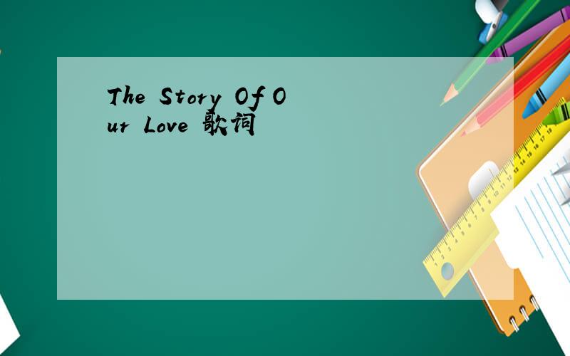 The Story Of Our Love 歌词