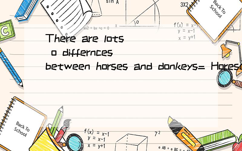 There are lots o differnces between horses and donkeys= Horese and onkeys aie qute ( ) ( ) ( ) ( )
