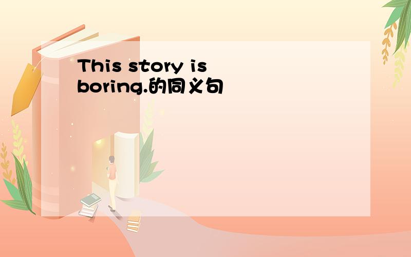 This story is boring.的同义句