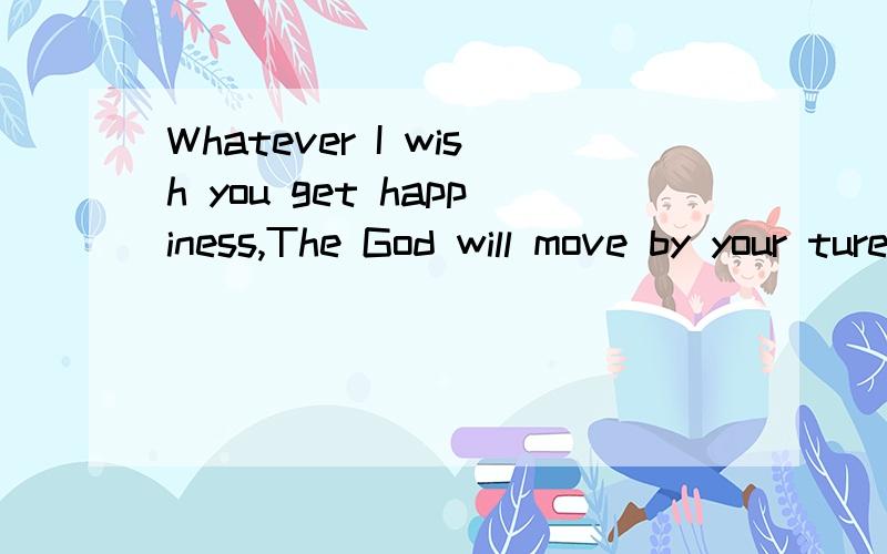 Whatever I wish you get happiness,The God will move by your ture heart.的中文意思