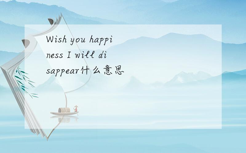 Wish you happiness I will disappear什么意思