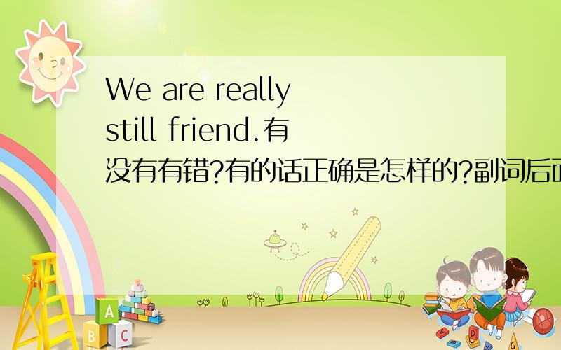 We are really still friend.有没有有错?有的话正确是怎样的?副词后面可以跟名词吗?