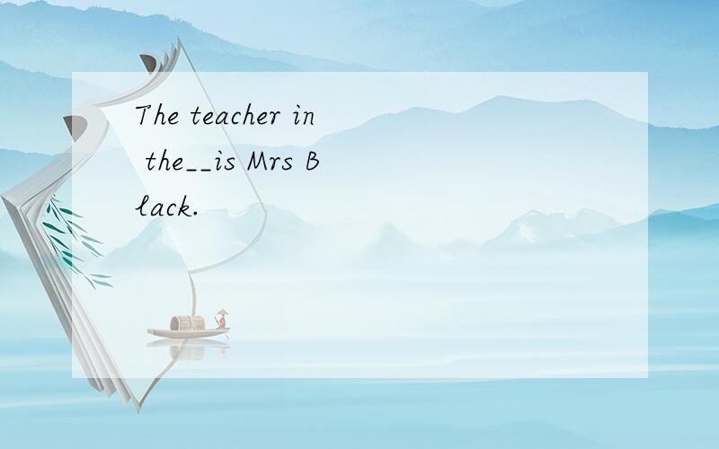 The teacher in the__is Mrs Black.