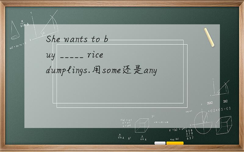 She wants to buy _____ rice dumplings.用some还是any