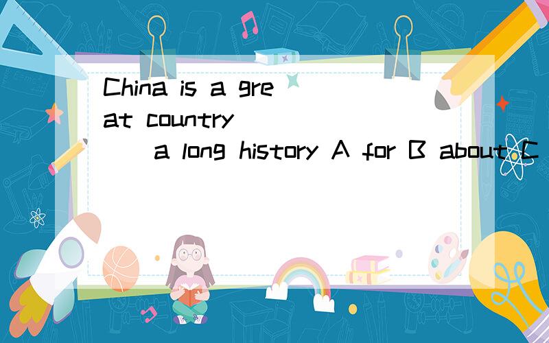 China is a great country _____a long history A for B about C with D over