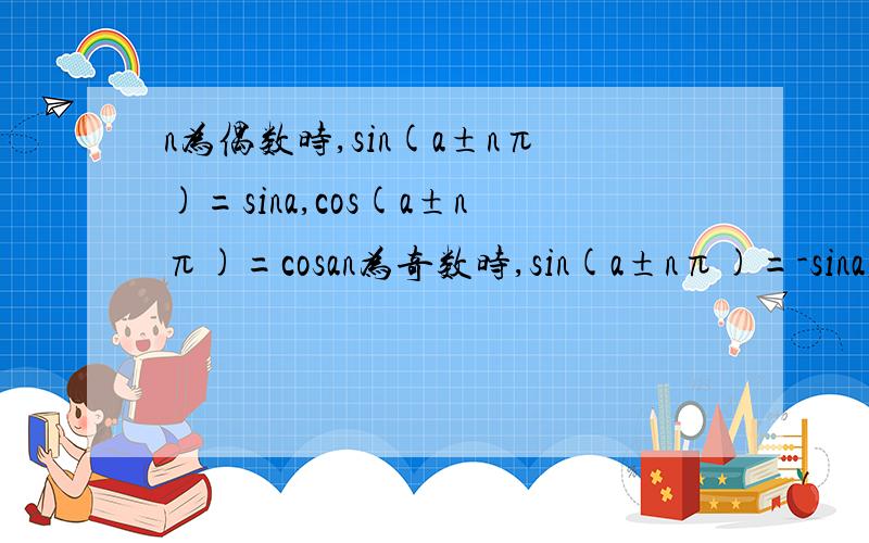n为偶数时,sin(a±nπ)=sina,cos(a±nπ)=cosan为奇数时,sin(a±nπ)=-sina,cos(a±nπ)=-cosa可是书上的 公式四 是sin(π-a)=sina