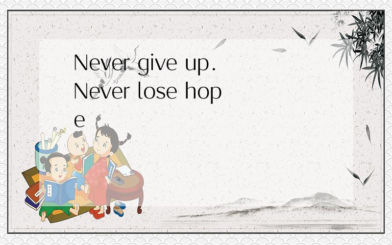 Never give up.Never lose hope