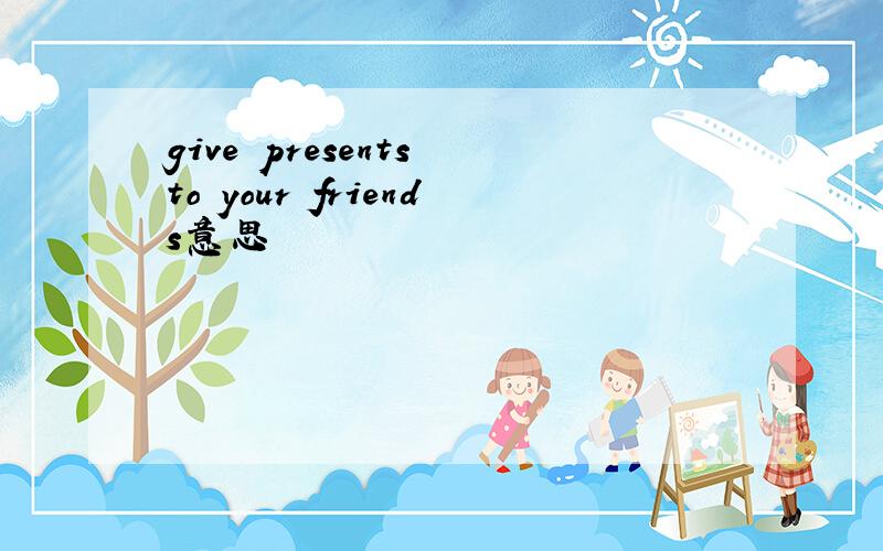 give presents to your friends意思