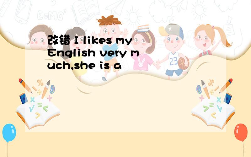 改错 I likes my English very much,she is a