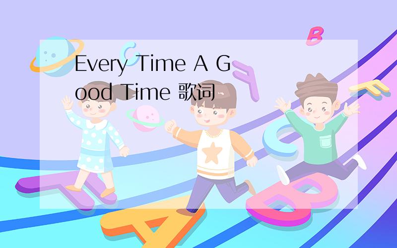 Every Time A Good Time 歌词