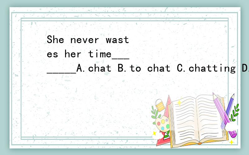 She never wastes her time________A.chat B.to chat C.chatting D.chatted