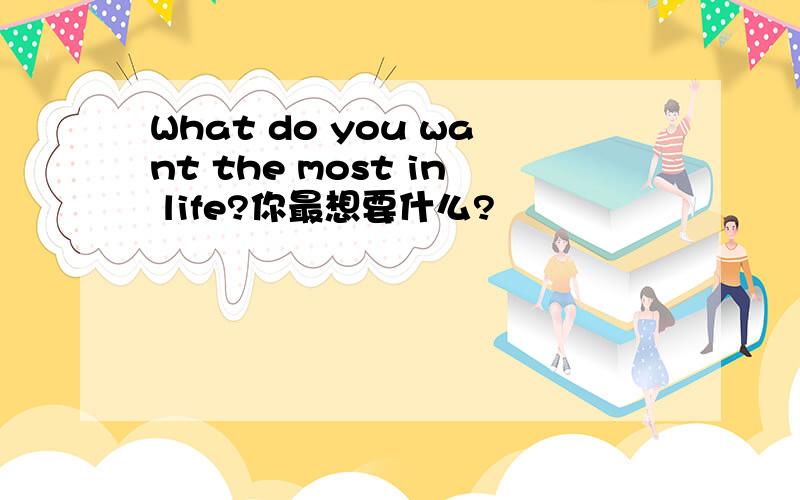 What do you want the most in life?你最想要什么?