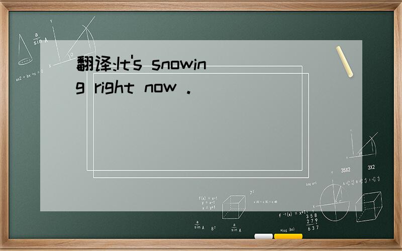 翻译:It's snowing right now .