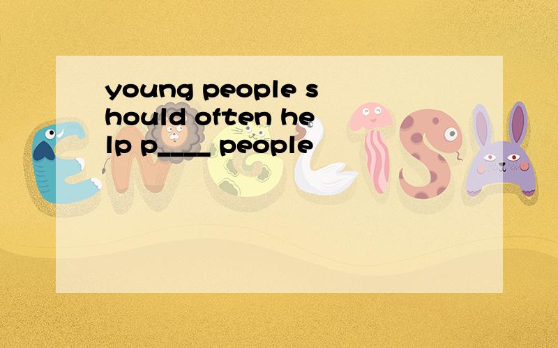 young people should often help p____ people