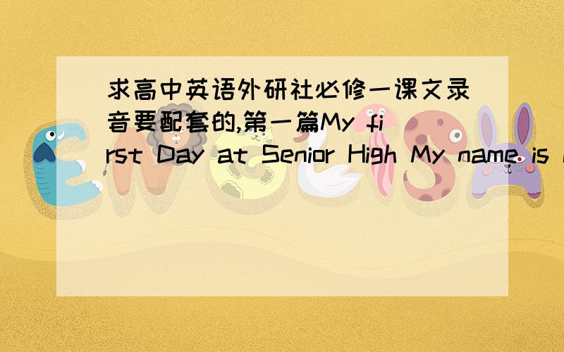 求高中英语外研社必修一课文录音要配套的,第一篇My first Day at Senior High My name is LiKang…
